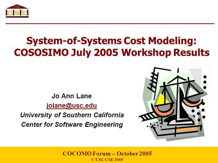 System-of-Systems Cost Modeling: COSOSIMO July 2005 Workshop Results Jo Ann Lane University of Southern California Center for Software Engineering.
