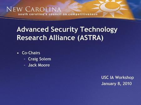 Advanced Security Technology Research Alliance (ASTRA) Co-Chairs –Craig Solem –Jack Moore USC IA Workshop January 8, 2010.