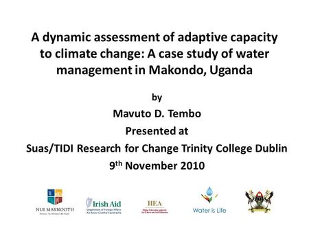 A dynamic assessment of adaptive capacity to climate change: A case study of water management in Makondo, Uganda by Mavuto D. Tembo Presented at Suas/TIDI.