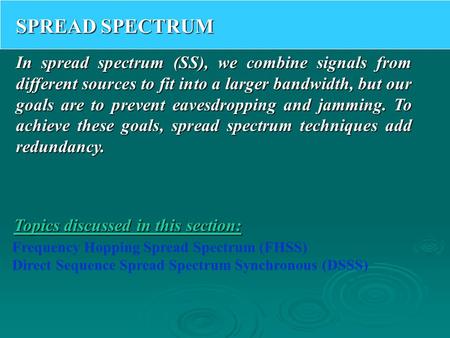 SPREAD SPECTRUM In spread spectrum (SS), we combine signals from different sources to fit into a larger bandwidth, but our goals are to prevent eavesdropping.