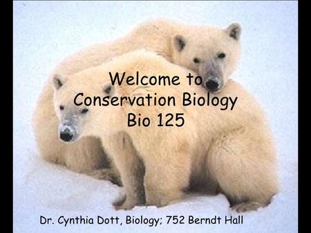 Welcome to Conservation Biology Bio 125 Dr. Cynthia Dott, Biology; 752 Berndt Hall.