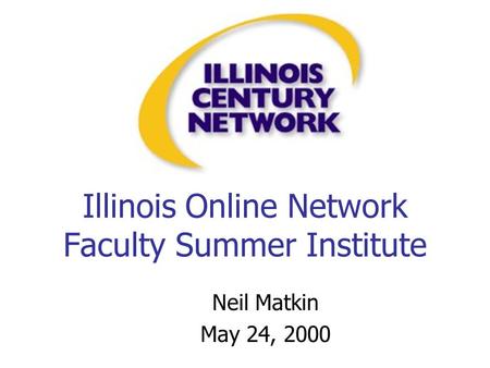 Illinois Online Network Faculty Summer Institute Neil Matkin May 24, 2000.