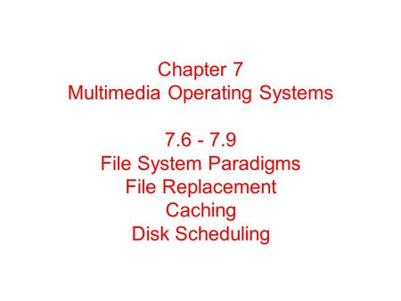 Chapter 7 Multimedia Operating Systems 7.6 - 7.9 File System Paradigms File Replacement Caching Disk Scheduling.