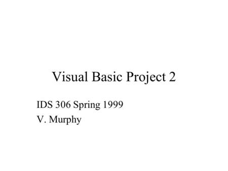 Visual Basic Project 2 IDS 306 Spring 1999 V. Murphy.
