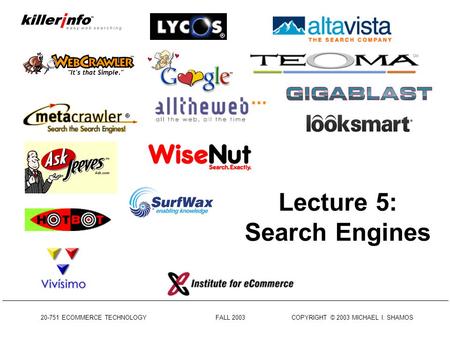 20-751 ECOMMERCE TECHNOLOGY FALL 2003 COPYRIGHT © 2003 MICHAEL I. SHAMOS Lecture 5: Search Engines.