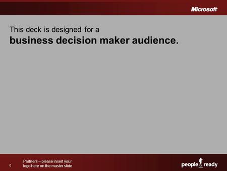 Partners – please insert your logo here on the master slide 0 This deck is designed for a business decision maker audience.