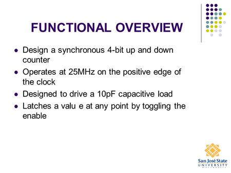 FUNCTIONAL OVERVIEW Design a synchronous 4-bit up and down counter Operates at 25MHz on the positive edge of the clock Designed to drive a 10pF capacitive.