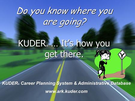 Do you know where you are going? KUDER ® … It’s how you get there. KUDER ® Career Planning System & Administrative Database www.ark.kuder.com.