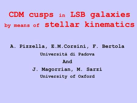 CDM cusps in LSB galaxies by means of stellar kinematics A.Pizzella, E.M.Corsini, F. Bertola Università di Padova And J. Magorrian, M. Sarzi University.