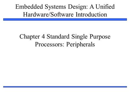Embedded Systems Design: A Unified Hardware/Software Introduction 1 Chapter 4 Standard Single Purpose Processors: Peripherals.