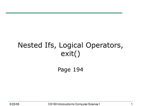 1 9/25/06CS150 Introduction to Computer Science 1 Nested Ifs, Logical Operators, exit() Page 194.