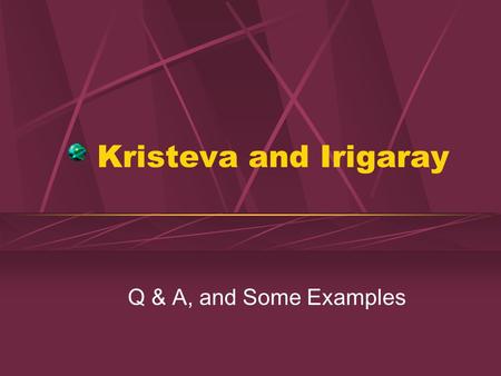 Kristeva and Irigaray Q & A, and Some Examples. Q & A What is feminine writing according to Irigaray? Examples? What is the semiotic for Kristeva? How.