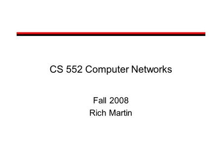 CS 552 Computer Networks Fall 2008 Rich Martin. Course Description Graduate course on computer networking –Undergraduate knowledge of networking assumed.