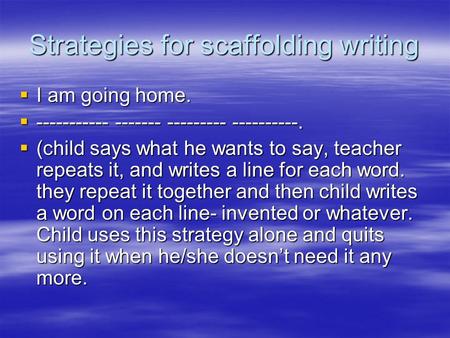 Strategies for scaffolding writing  I am going home.  ----------- ------- --------- ----------.  (child says what he wants to say, teacher repeats it,
