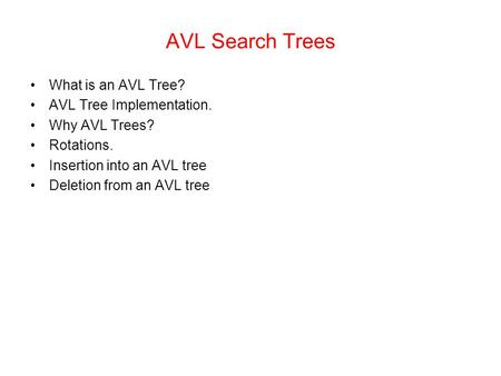 AVL Search Trees What is an AVL Tree? AVL Tree Implementation. Why AVL Trees? Rotations. Insertion into an AVL tree Deletion from an AVL tree.