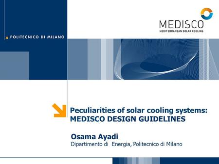 Peculiarities of solar cooling systems: MEDISCO DESIGN GUIDELINES Osama Ayadi Dipartimento di Energia, Politecnico di Milano.
