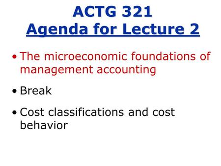 The microeconomic foundations of management accounting Break Cost classifications and cost behavior ACTG 321 Agenda for Lecture 2.