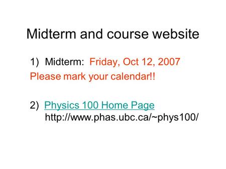 Midterm and course website 1)Midterm: Friday, Oct 12, 2007 Please mark your calendar!! 2) Physics 100 Home Page