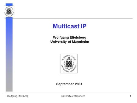 Wolfgang EffelsbergUniversity of Mannheim1 Multicast IP Wolfgang Effelsberg University of Mannheim September 2001.