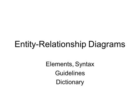 Entity-Relationship Diagrams Elements, Syntax Guidelines Dictionary.