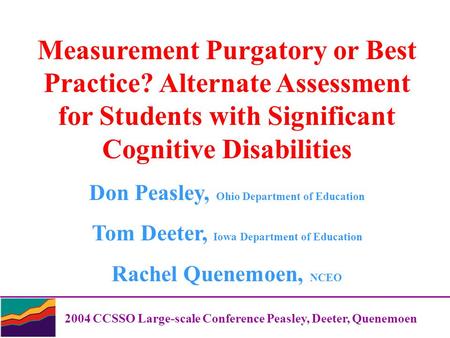 2004 CCSSO Large-scale Conference Peasley, Deeter, Quenemoen Measurement Purgatory or Best Practice? Alternate Assessment for Students with Significant.