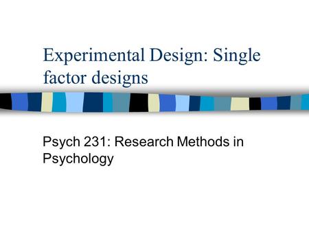 Experimental Design: Single factor designs Psych 231: Research Methods in Psychology.
