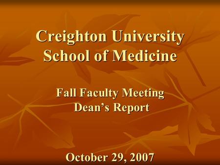 Creighton University School of Medicine Fall Faculty Meeting Dean’s Report October 29, 2007.