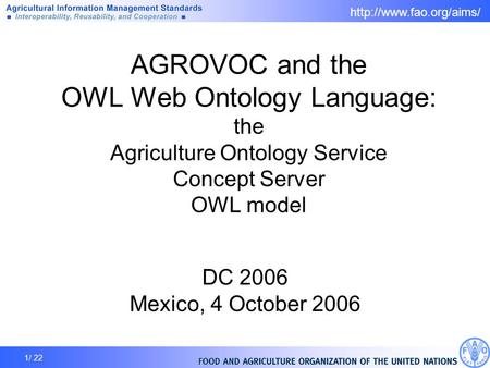 1/ 22 AGROVOC and the OWL Web Ontology Language: the Agriculture Ontology Service Concept Server OWL model DC 2006 Mexico, 4 October.