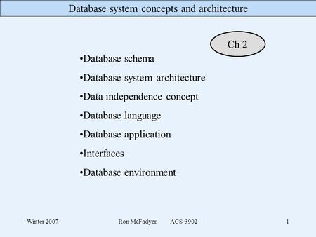 Database system concepts and architecture Winter 2007Ron McFadyen ACS-39021 Database schema Database system architecture Data independence concept Database.