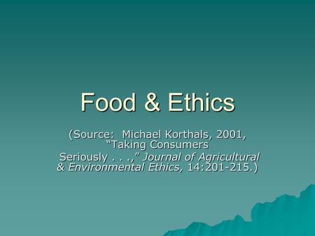 Food & Ethics (Source: Michael Korthals, 2001, “Taking Consumers Seriously...,” Journal of Agricultural & Environmental Ethics, 14:201-215.) Seriously...,”