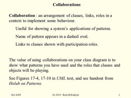 Oct 200592.3913 Ron McFadyen1 Collaborations Collaboration : an arrangement of classes, links, roles in a context to implement some behaviour. Useful for.