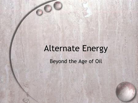 Alternate Energy Beyond the Age of Oil. Remember…. Needs to be versatile: Heat Electricity Generation Transportation (Internal combustion or other)