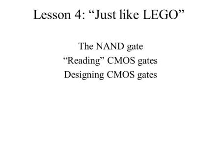 Lesson 4: “Just like LEGO” The NAND gate “Reading” CMOS gates Designing CMOS gates.