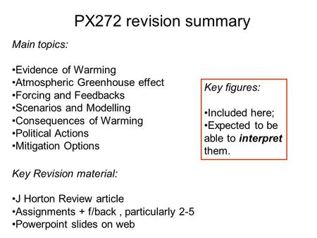 PX272 revision summary Main topics: Evidence of Warming Atmospheric Greenhouse effect Forcing and Feedbacks Scenarios and Modelling Consequences of Warming.