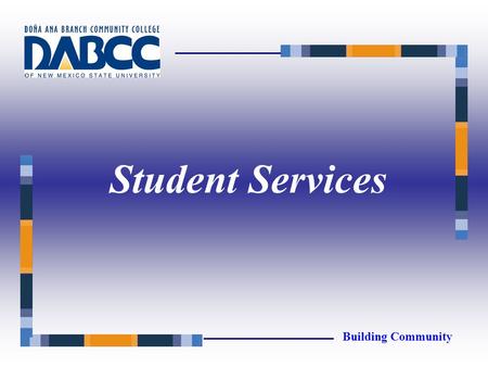 Student Services Building Community. Academic Advising Admissions Counseling/Services for Students with Disabilities Financial Aid Registration Building.