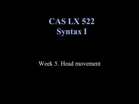 Week 5. Head movement CAS LX 522 Syntax I. X-bar parameters Many (most?) languages of the world have something like a basic word order, an order in which.