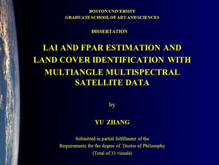 BOSTON UNIVERSITY GRADUATE SCHOOL OF ART AND SCIENCES LAI AND FPAR ESTIMATION AND LAND COVER IDENTIFICATION WITH MULTIANGLE MULTISPECTRAL SATELLITE DATA.
