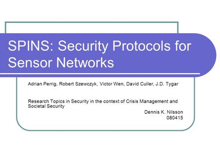SPINS: Security Protocols for Sensor Networks Adrian Perrig, Robert Szewczyk, Victor Wen, David Culler, J.D. Tygar Research Topics in Security in the context.