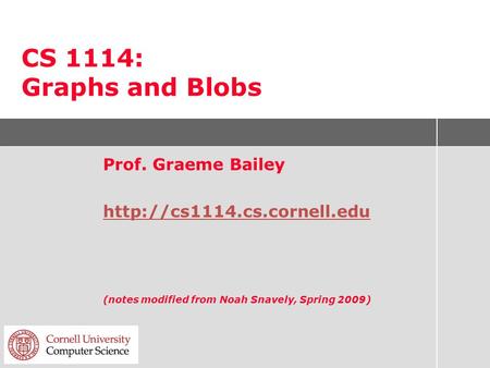 CS 1114: Graphs and Blobs Prof. Graeme Bailey  (notes modified from Noah Snavely, Spring 2009)