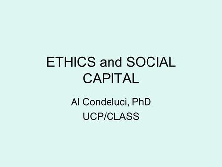 ETHICS and SOCIAL CAPITAL Al Condeluci, PhD UCP/CLASS.
