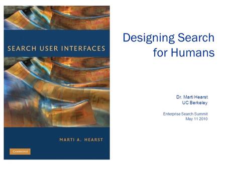 Designing Search for Humans Dr. Marti Hearst UC Berkeley Enterprise Search Summit May 11 2010.