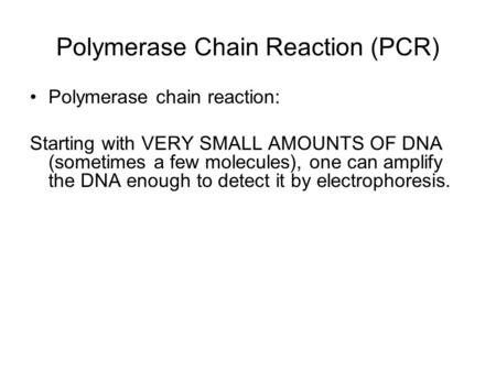 Polymerase chain reaction: Starting with VERY SMALL AMOUNTS OF DNA (sometimes a few molecules), one can amplify the DNA enough to detect it by electrophoresis.