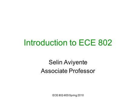 ECE 802-603 Spring 2010 Introduction to ECE 802 Selin Aviyente Associate Professor.