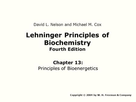 Lehninger Principles of Biochemistry Fourth Edition Chapter 13: Principles of Bioenergetics Copyright © 2004 by W. H. Freeman & Company David L. Nelson.