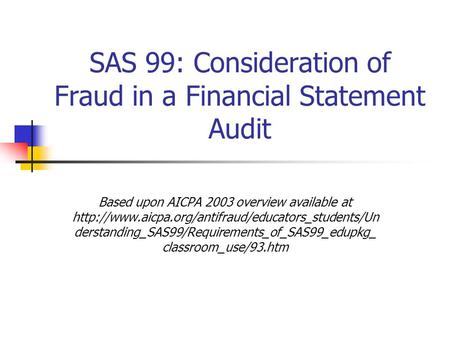 SAS 99: Consideration of Fraud in a Financial Statement Audit Based upon AICPA 2003 overview available at