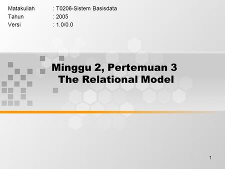 1 Minggu 2, Pertemuan 3 The Relational Model Matakuliah: T0206-Sistem Basisdata Tahun: 2005 Versi: 1.0/0.0.