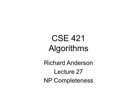 CSE 421 Algorithms Richard Anderson Lecture 27 NP Completeness.
