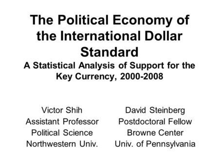 The Political Economy of the International Dollar Standard A Statistical Analysis of Support for the Key Currency, 2000-2008 Victor Shih Assistant Professor.