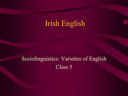 Irish English Sociolinguistics: Varieties of English Class 5.