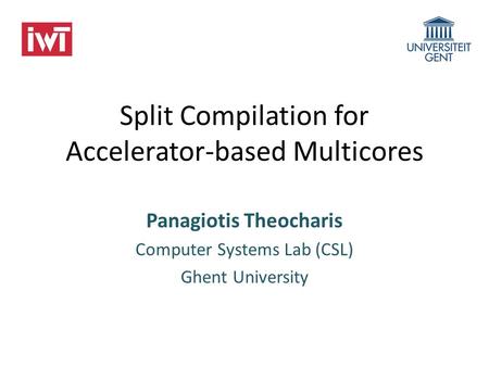 Split Compilation for Accelerator-based Multicores Panagiotis Theocharis Computer Systems Lab (CSL) Ghent University.